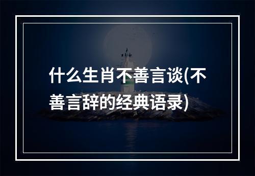 什么生肖不善言谈(不善言辞的经典语录)