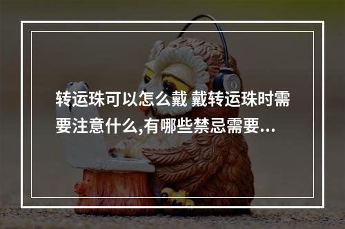 转运珠可以怎么戴 戴转运珠时需要注意什么,有哪些禁忌需要注意?
