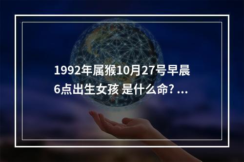 1992年属猴10月27号早晨6点出生女孩 是什么命? 92年属猴女属于什么命