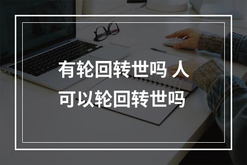 有轮回转世吗 人可以轮回转世吗