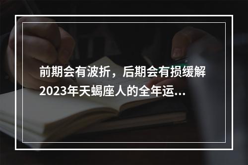 前期会有波折，后期会有损缓解 2023年天蝎座人的全年运势伽巫