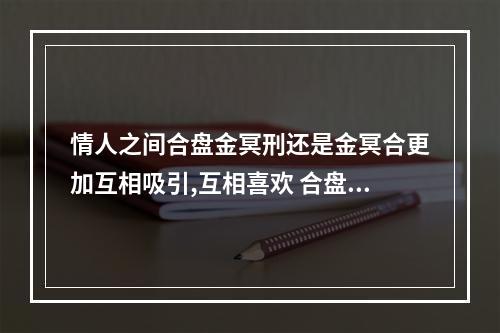 情人之间合盘金冥刑还是金冥合更加互相吸引,互相喜欢 合盘冥王和冥王