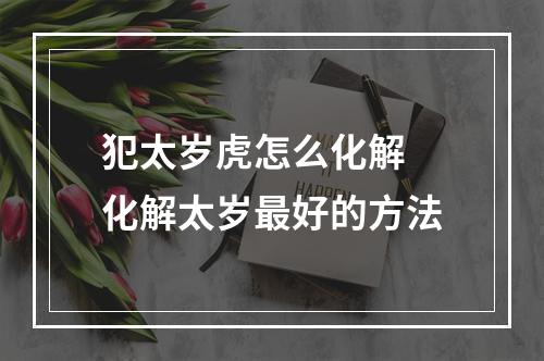 犯太岁虎怎么化解 化解太岁最好的方法