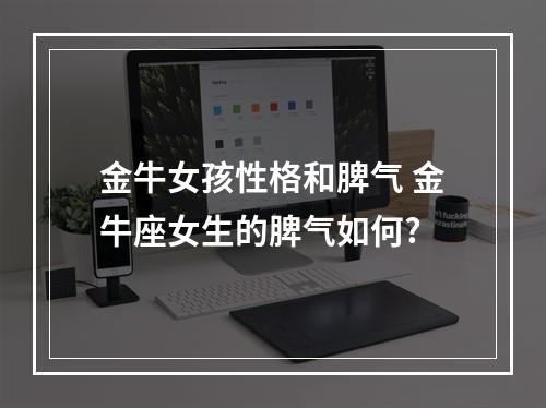金牛女孩性格和脾气 金牛座女生的脾气如何?