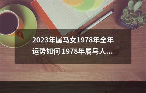 2023年属马女1978年全年运势如何 1978年属马人2023年运势每月运势