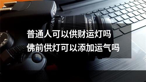 普通人可以供财运灯吗 佛前供灯可以添加运气吗