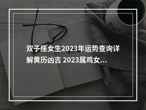 双子座女生2023年运势查询详解黄历凶吉 2023属鸡女水瓶座1月运势