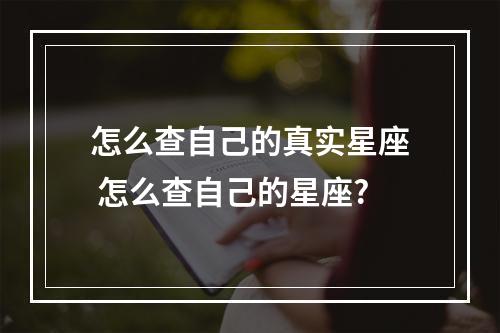 怎么查自己的真实星座 怎么查自己的星座?