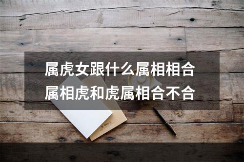 属虎女跟什么属相相合 属相虎和虎属相合不合