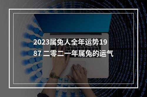 2023属兔人全年运势1987 二零二一年属兔的运气