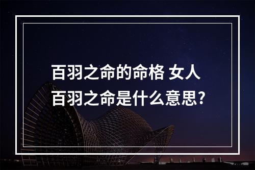 百羽之命的命格 女人百羽之命是什么意思?