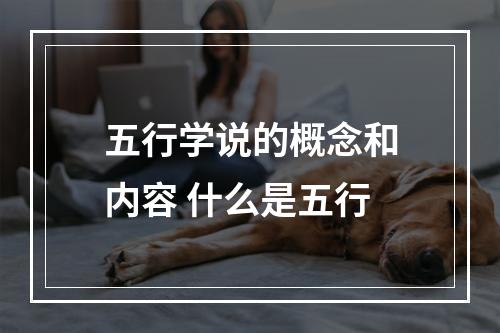 五行学说的概念和内容 什么是五行