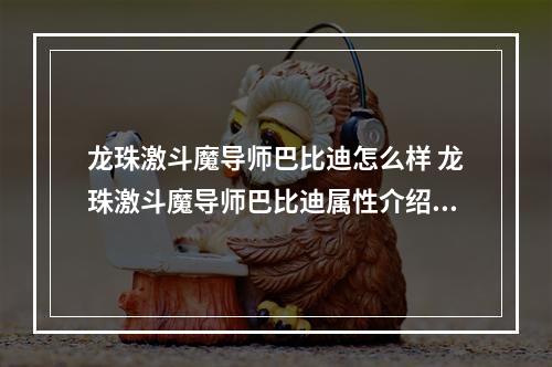 龙珠激斗魔导师巴比迪怎么样 龙珠激斗魔导师巴比迪属性介绍 龙珠激斗限时占卜红宠