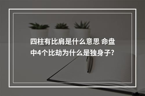 四柱有比肩是什么意思 命盘中4个比劫为什么是独身子?