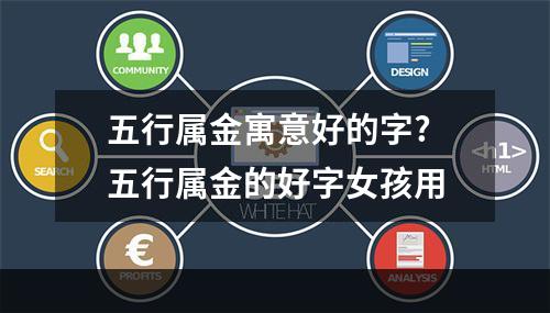 五行属金寓意好的字? 五行属金的好字女孩用