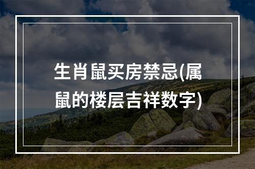生肖鼠买房禁忌(属鼠的楼层吉祥数字)