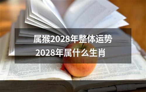 属猴2028年整体运势 2028年属什么生肖