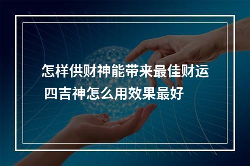 怎样供财神能带来最佳财运 四吉神怎么用效果最好