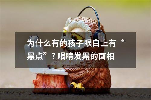 为什么有的孩子眼白上有“黑点”? 眼睛发黑的面相