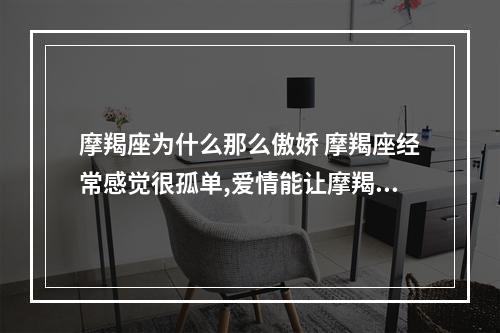 摩羯座为什么那么傲娇 摩羯座经常感觉很孤单,爱情能让摩羯座从孤单中走出来吗?