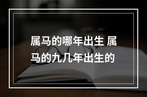 属马的哪年出生 属马的九几年出生的