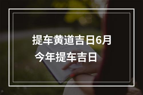 提车黄道吉日6月 今年提车吉日