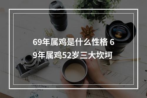 69年属鸡是什么性格 69年属鸡52岁三大坎坷