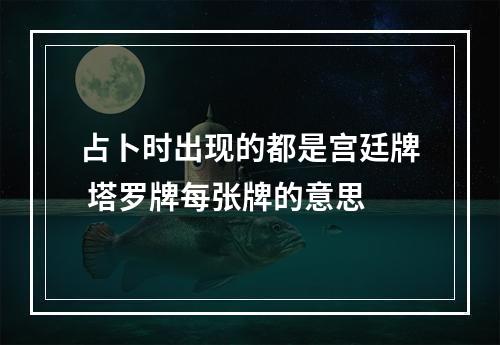 占卜时出现的都是宫廷牌 塔罗牌每张牌的意思