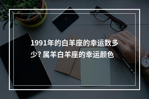 1991年的白羊座的幸运数多少? 属羊白羊座的幸运颜色