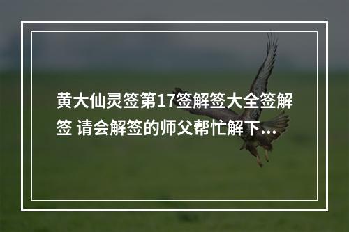 黄大仙灵签第17签解签大全签解签 请会解签的师父帮忙解下谢谢,昨天大仙庙所求,女问姻缘