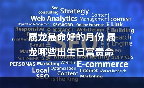 属龙最命好的月份 属龙哪些出生日富贵命