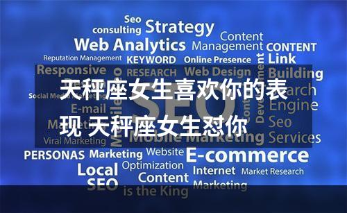 天秤座女生喜欢你的表现 天秤座女生怼你