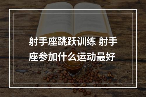 射手座跳跃训练 射手座参加什么运动最好