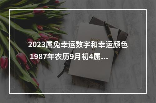 2023属兔幸运数字和幸运颜色 1987年农历9月初4属兔是什么命
