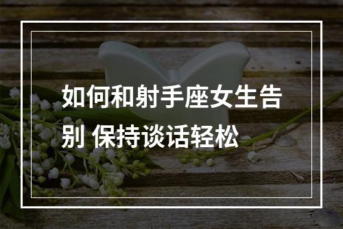 如何和射手座女生告别 保持谈话轻松