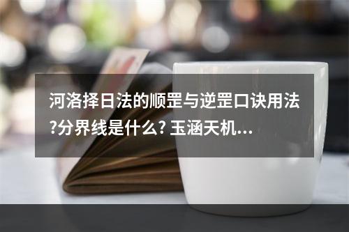 河洛择日法的顺罡与逆罡口诀用法?分界线是什么? 玉涵天机排盘