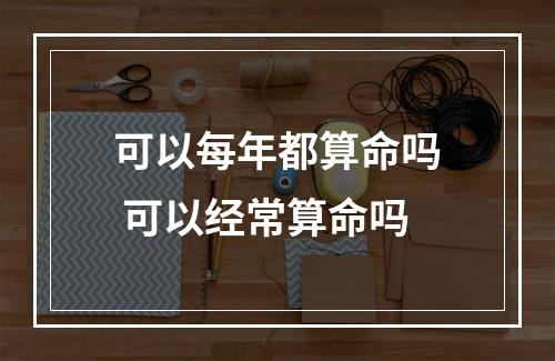 可以每年都算命吗 可以经常算命吗