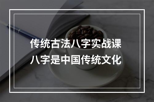 传统古法八字实战课 八字是中国传统文化