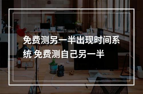 免费测另一半出现时间系统 免费测自己另一半