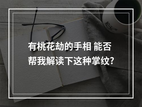 有桃花劫的手相 能否帮我解读下这种掌纹?