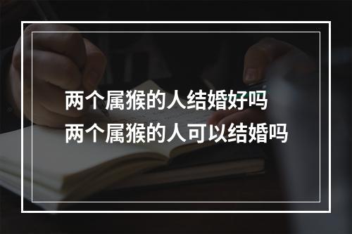两个属猴的人结婚好吗 两个属猴的人可以结婚吗