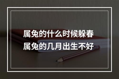 属兔的什么时候躲春 属兔的几月出生不好