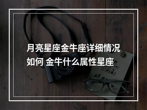 月亮星座金牛座详细情况如何 金牛什么属性星座