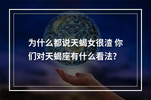 为什么都说天蝎女很渣 你们对天蝎座有什么看法?