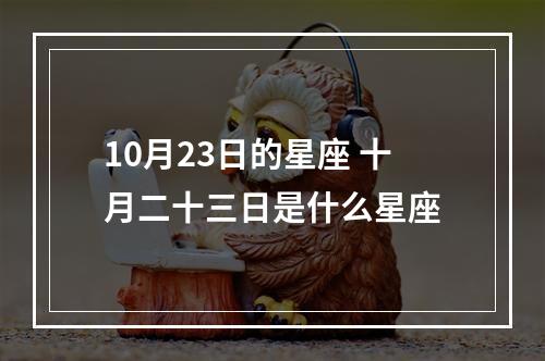 10月23日的星座 十月二十三日是什么星座