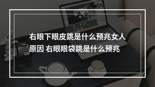 右眼下眼皮跳是什么预兆女人原因 右眼眼袋跳是什么预兆