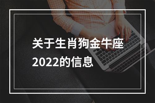 关于生肖狗金牛座2022的信息