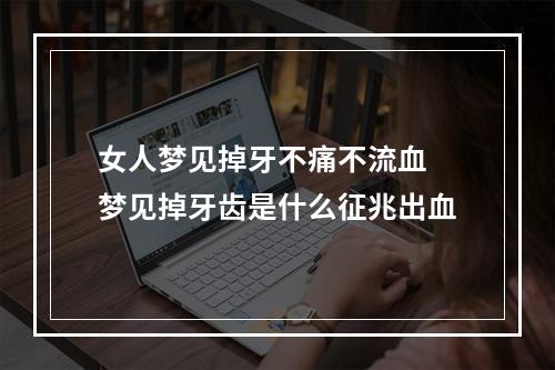 女人梦见掉牙不痛不流血 梦见掉牙齿是什么征兆出血