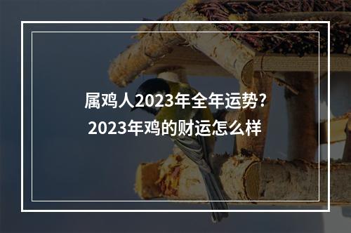 属鸡人2023年全年运势? 2023年鸡的财运怎么样