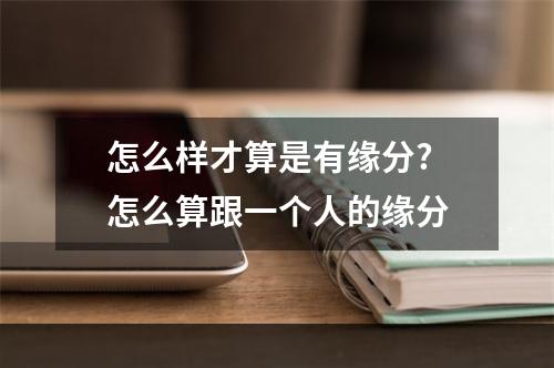怎么样才算是有缘分? 怎么算跟一个人的缘分